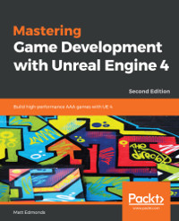 Mastering Game Development with Unreal Engine 4, 2nd Edition